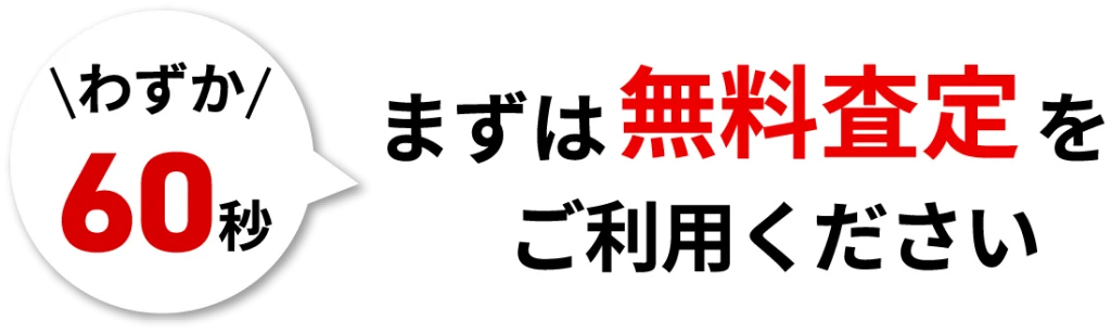 わずか60秒まずは無料査定をご利用ください