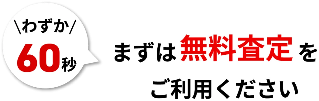 わずか60秒まずは無料査定をご利用ください