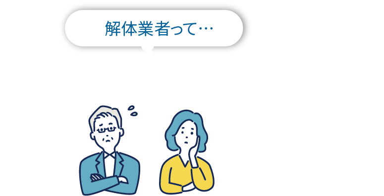 解体業者って「どの業者を観ても不安…」そんな気持ちありませんか？